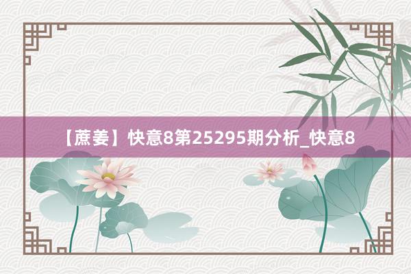 【蔗姜】快意8第25295期分析_快意8