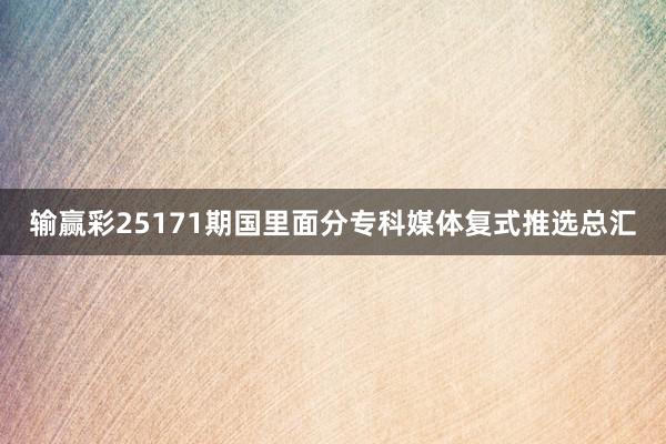 输赢彩25171期国里面分专科媒体复式推选总汇